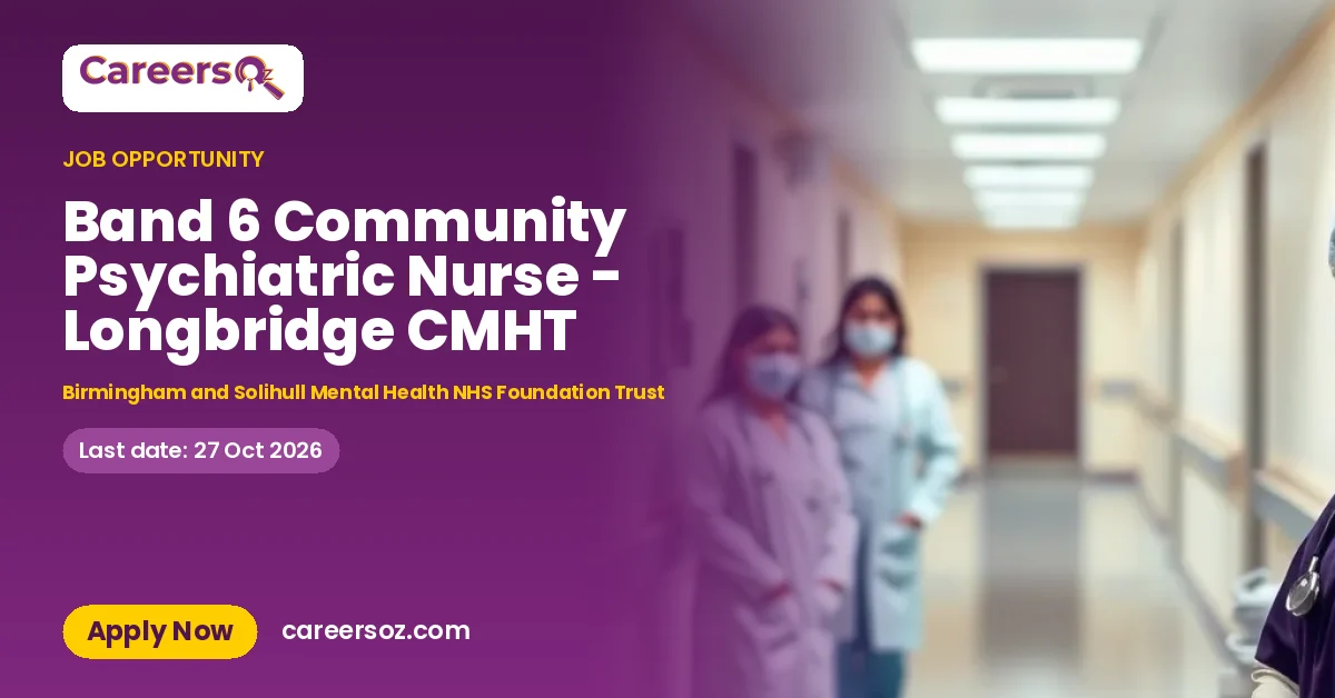 Band 6 Community Psychiatric Nurse - Longbridge CMHT – Birmingham and Solihull Mental Health NHS Foundation Trust