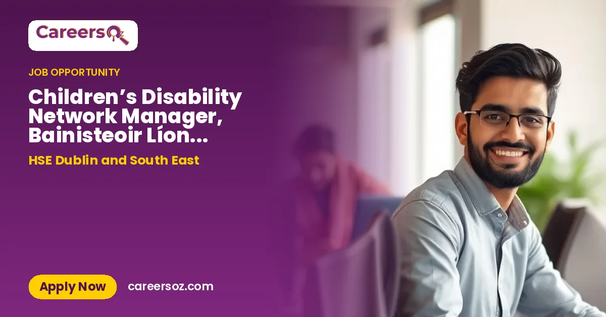 Children’s Disability Network Manager, Bainisteoir Líonra Míchumais Leanaí DSE1092026 – HSE Dublin and South East