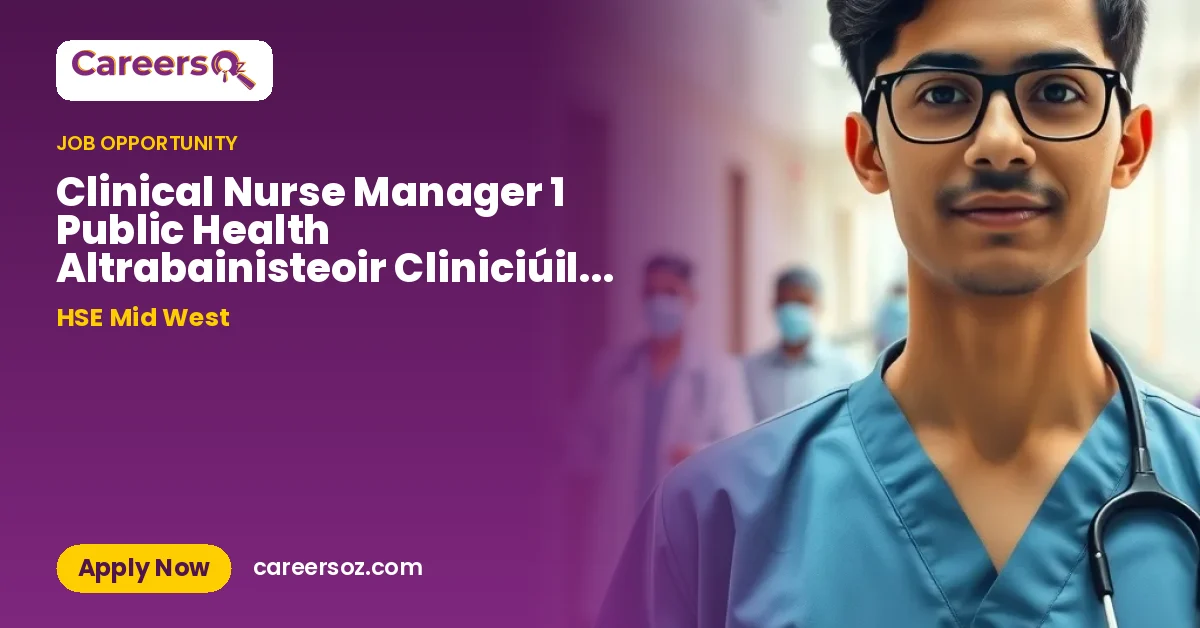 Clinical Nurse Manager 1 Public Health Altrabainisteoir Cliniciúil 1 Sláinte Phoiblí HSEMW26180 – HSE Mid West
