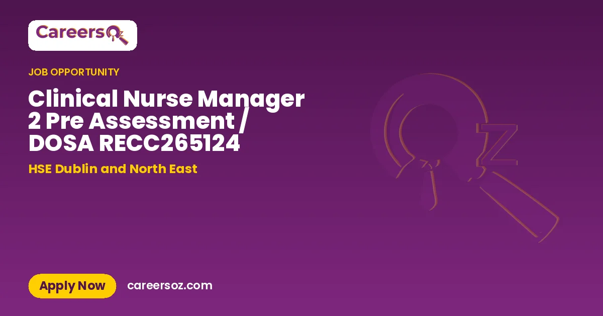 Clinical Nurse Manager 2 Pre Assessment / DOSA RECC265124 – HSE Dublin and North East