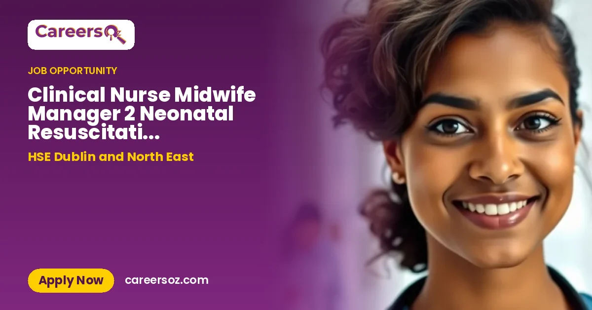 Clinical Nurse Midwife Manager 2 Neonatal Resuscitation Co-ordinator 2119CNM211 – HSE Dublin and North East