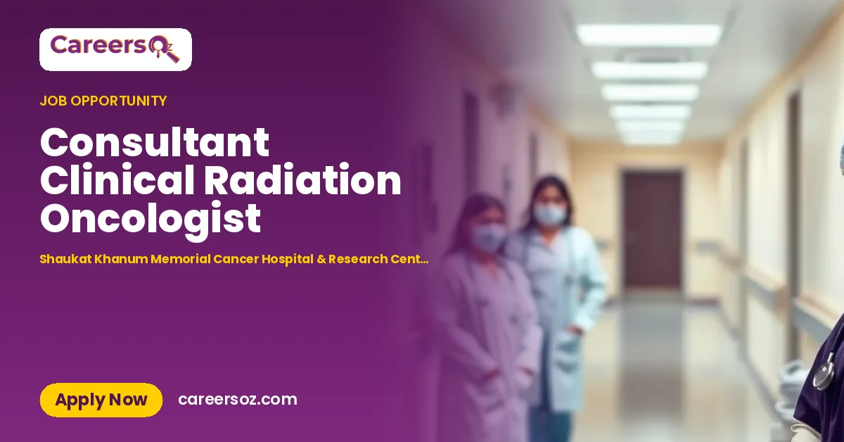 Consultant Clinical Radiation Oncologist – Shaukat Khanum Memorial Cancer Hospital & Research Centre