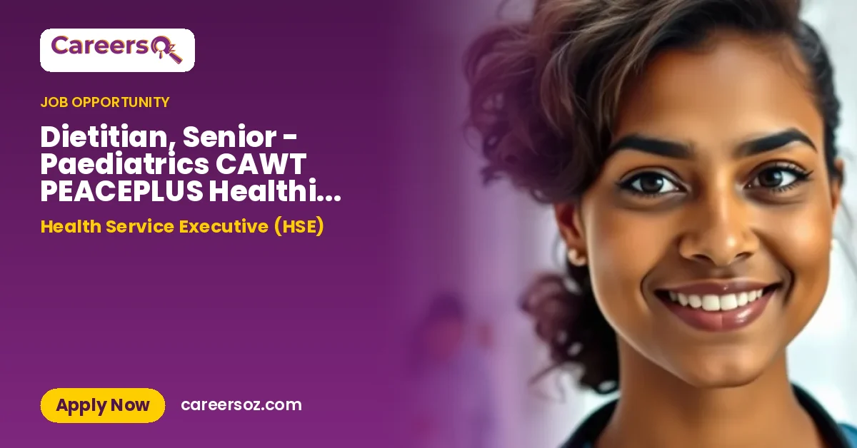 Dietitian, Senior - Paediatrics CAWT PEACEPLUS Healthier Futures Project Supplementary Amended NRS15668 – Health Service Executive (HSE)