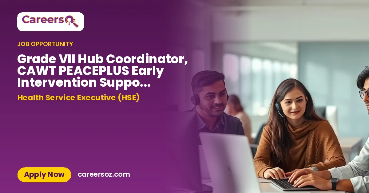 Grade VII Hub Coordinator, CAWT PEACEPLUS Early Intervention Support Youth Hubs Project (EASY) NRS15653 – Health Service Executive (HSE)