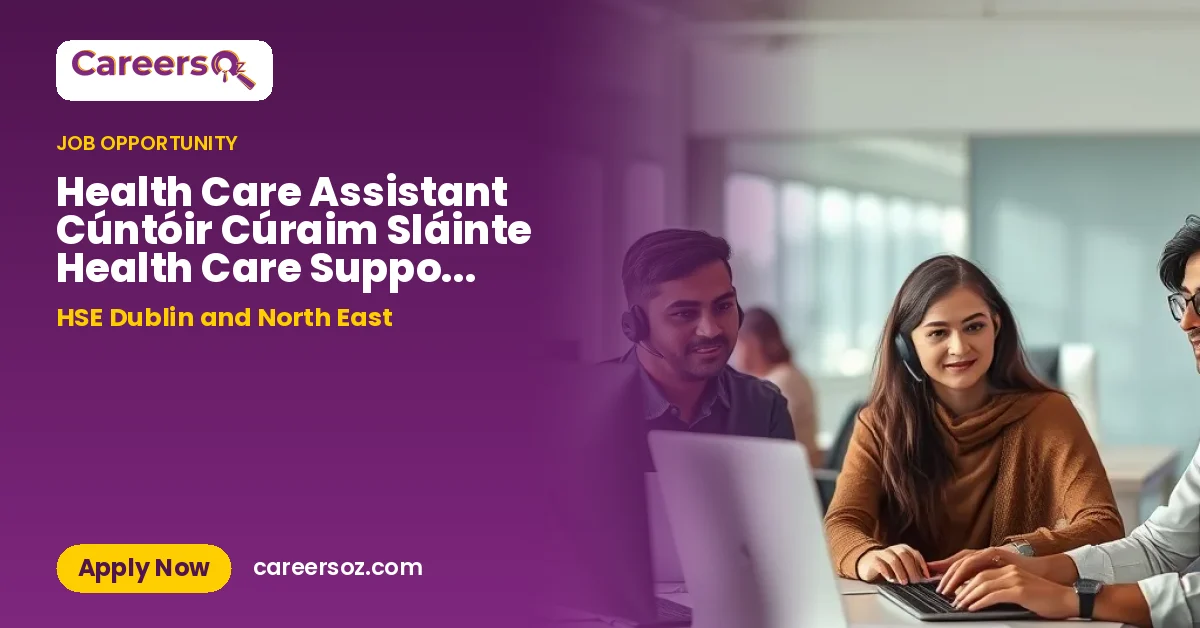 Health Care Assistant Cúntóir Cúraim Sláinte Health Care Support Assistant Home Support Cúntóir Tacaíochta Cúraim Sláinte LM20264983 – HSE Dublin and North East