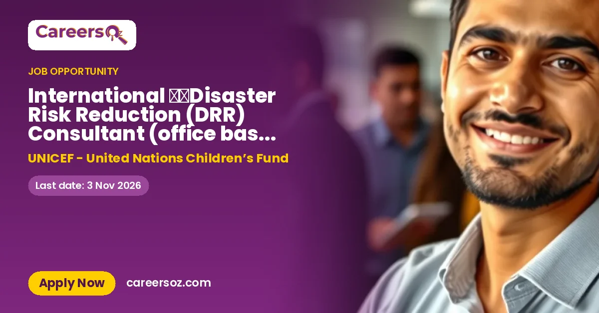 International ​​Disaster Risk Reduction (DRR) Consultant (office based with travel for 12 months) – UNICEF - United Nations Children’s Fund