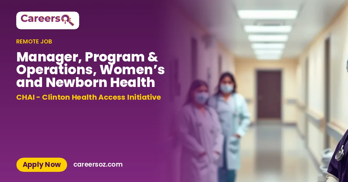 Manager, Program & Operations, Women’s and Newborn Health – CHAI - Clinton Health Access Initiative