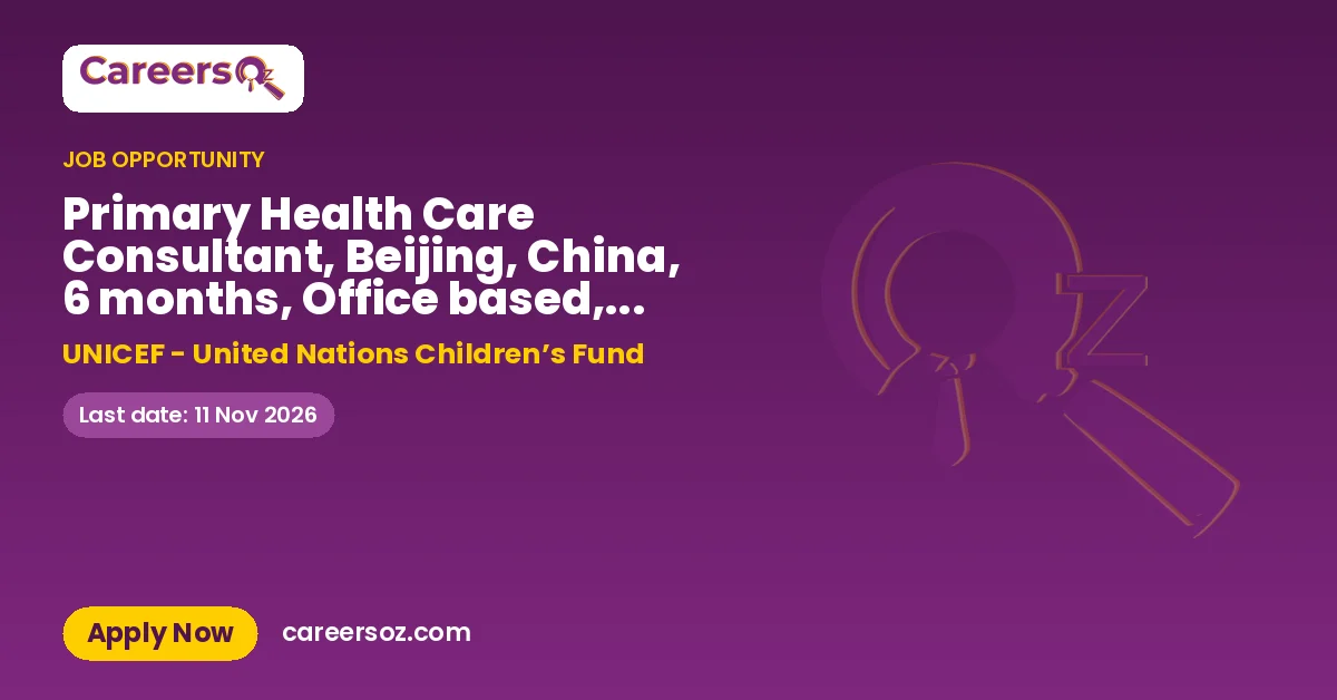 Primary Health Care Consultant, Beijing, China, 6 months, Office based, no travel required, Nationals only – UNICEF - United Nations Children’s Fund