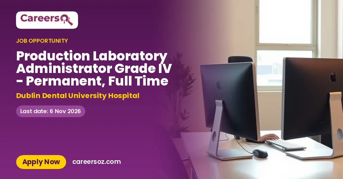Production Laboratory Administrator Grade IV - Permanent, Full Time – Dublin Dental University Hospital