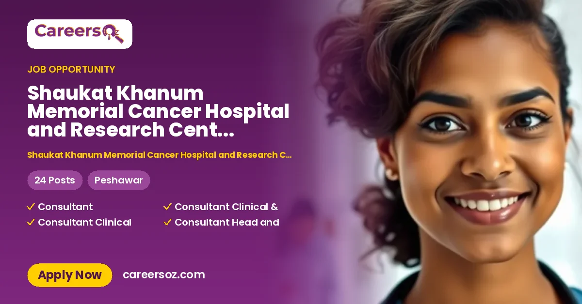Shaukat Khanum Memorial Cancer Hospital and Research Centre Peshawar Jobs 2026 — Fellow Medical Oncology, Consultant Anaesthetist & 16 More Posts – Shaukat Khanum Memorial Cancer Hospital and Research Centre